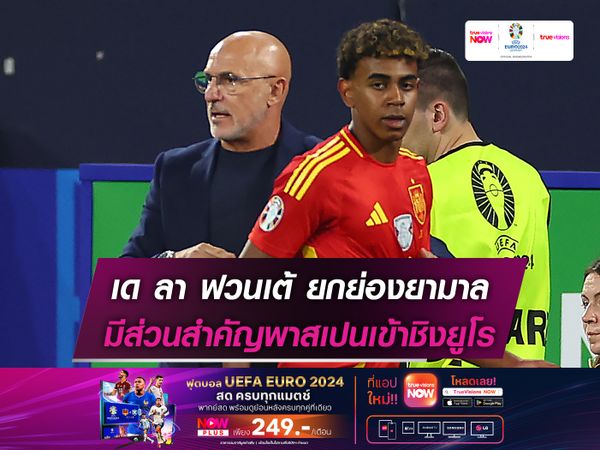 เด ลา ฟวนเต้ ยกย่องยามาล มีส่วนสำคัญพาสเปนเข้าชิงยูโร