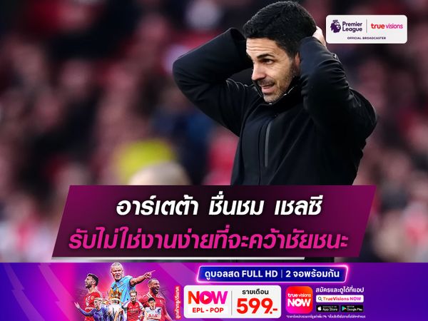 อาร์เตต้า ออกโรงชื่นชม เชลซี รับไม่ใช่งานง่ายที่จะคว้าชัยชนะ