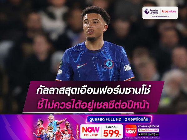 กัลลาสสุดเอือมฟอร์มซานโช่ ชี้ไม่ควรได้อยู่เชลซีต่อปีหน้า