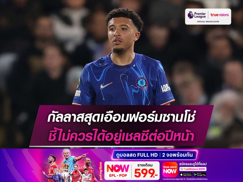 กัลลาสสุดเอือมฟอร์มซานโช่ ชี้ไม่ควรได้อยู่เชลซีต่อปีหน้า