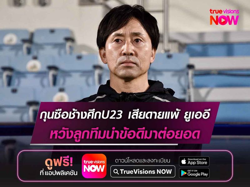 กุนซือช้างศึกU23 เสียดายแพ้ ยูเออี 0-1 หวังลูกทีมนำข้อดีมาต่อยอด