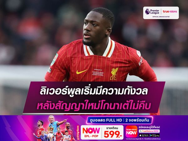 ลิเวอร์พูลเริ่มมีความกังวล หลังสัญญาใหม่โกนาเต้ไม่คืบ