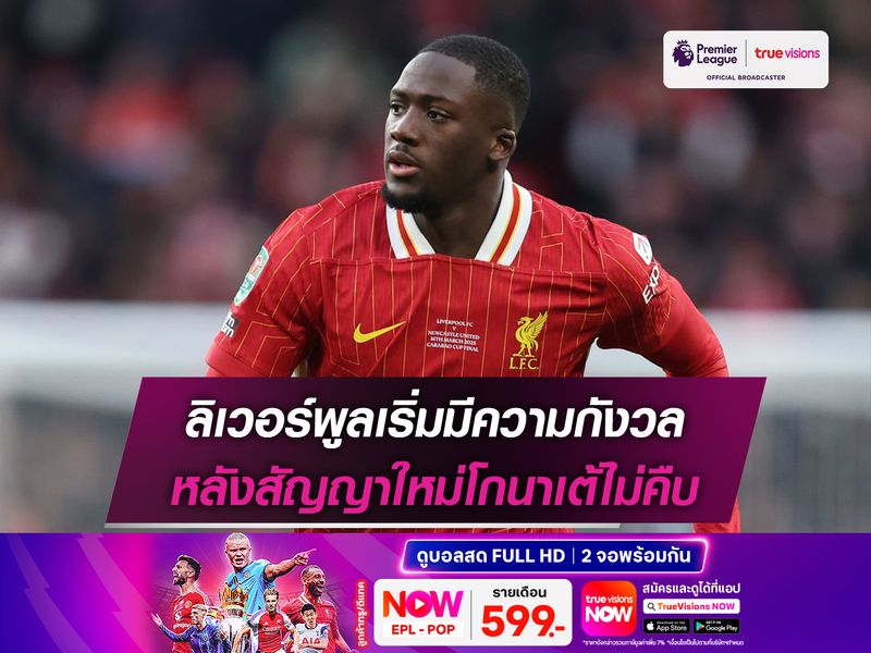 ลิเวอร์พูลเริ่มมีความกังวล หลังสัญญาใหม่โกนาเต้ไม่คืบ