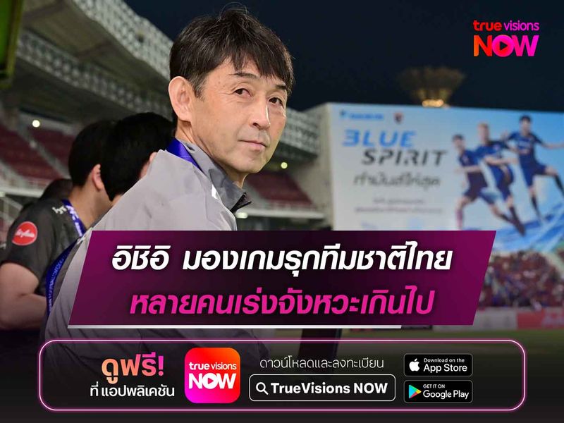 อิชิอิ มองเกมรุกทีมชาติไทย เร่งจังหวะเกินไป