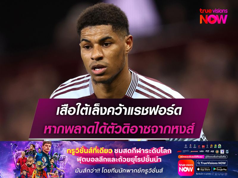 เสือใต้เล็งคว้าแรชฟอร์ด หากพลาดได้ตัวดิอาซจากหงส์