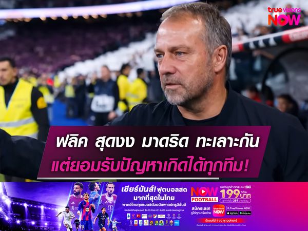 ฟลิค แปลกใจ มาดริด ทะเลาะกัน!  แต่ยอมรับปัญหาแบบนี้เกิดได้ทุกทีม