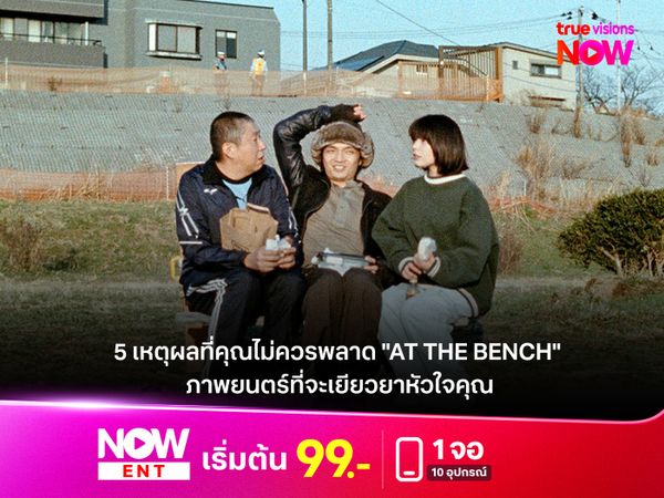 5 เหตุผลที่คุณไม่ควรพลาด "AT THE BENCH" ภาพยนตร์ที่จะเยียวยาหัวใจคุณ