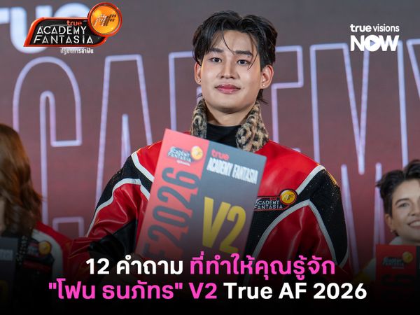 12 คำถาม ที่ทำให้คุณรู้จักตัวตนของ "โฟน ธนภัทร" V2 True AF 2026 มากยิ่งขึ้นกว่าเดิม