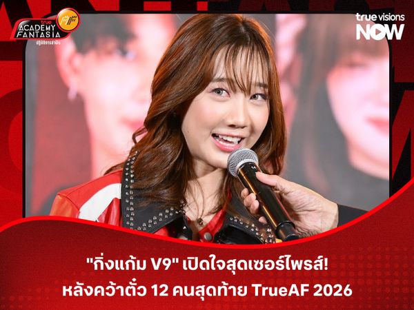 "กิ่งแก้ม V9" เปิดใจสุดเซอร์ไพรส์! หลังคว้าตั๋ว 12 คนสุดท้าย TrueAF 2026