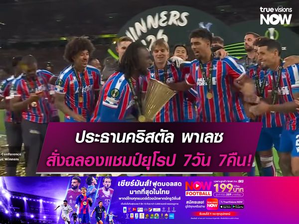 ประธานคริสตัล พาเลซ สั่งฉลองแชมป์ยุโรป 7 วัน 7 คืน!