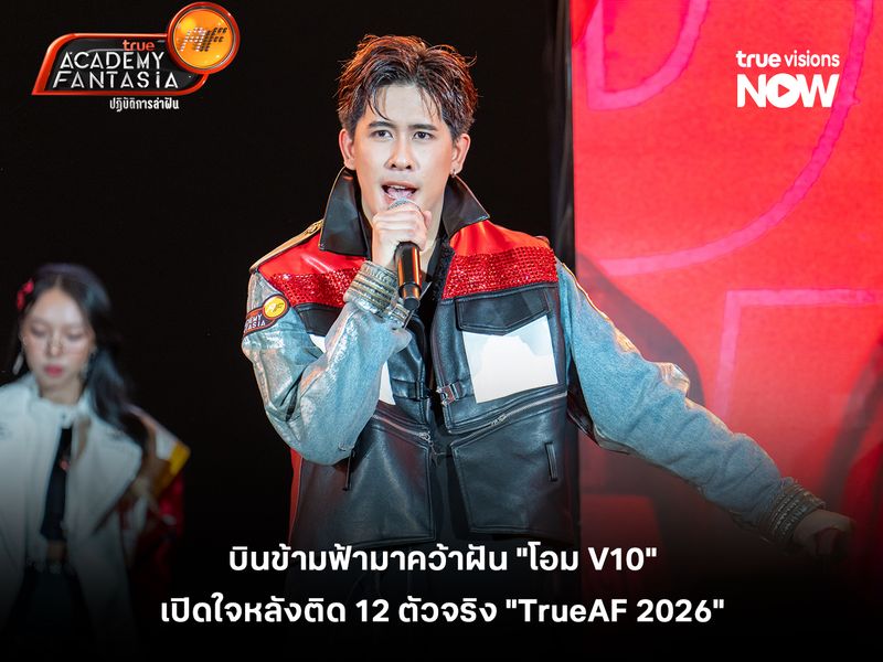 บินข้ามฟ้ามาคว้าฝัน "โอม V10"  เปิดใจหลังติด 12 ตัวจริง "TrueAF 2026" 