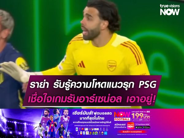 ราย่า รับรู้ถึงความโหดของแนวรุกปารีสฯ แต่เชื่อใจเกมรับ อาร์เซน่อล เอาอยู่!