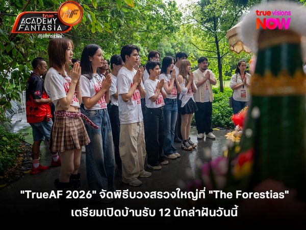  "TrueAF 2026" จัดพิธีบวงสรวงใหญ่ที่ "The Forestias" เตรียมเปิดบ้านรับ 12 นักล่าฝันวันนี้