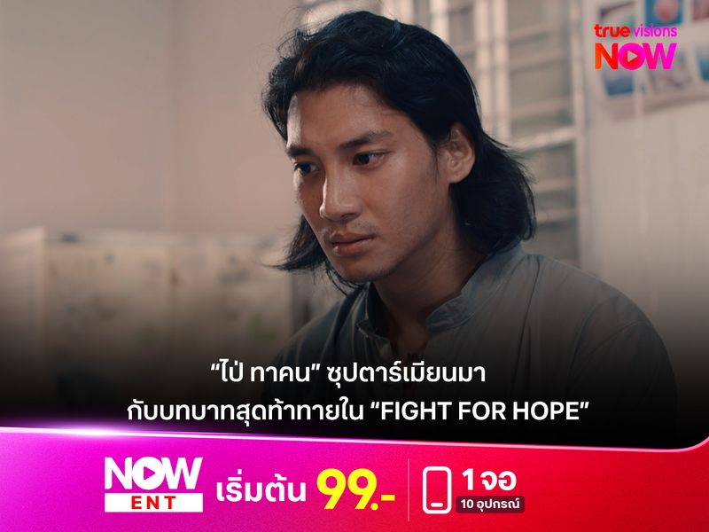 “ไป่ ทาคน” ซุปตาร์เมียนมา กับบทบาทสุดท้าทายใน “Fight For Hope หมัดสั่งตาย หัวใจสั่งสู้”
