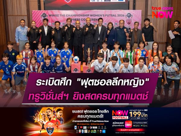 เตรียมระเบิดศึก "ฟุตซอลลีกหญิง"  ทรูวิชั่นส์ นาว ยิงสดครบทุกแมตช์