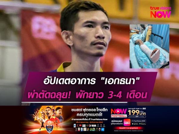 อัปเดตอาการ "เอกธนา"   ผ่าฉลุย! พักยาว 3-4 เดือน