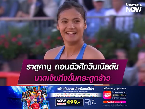 ราดูคานู ถอนตัวศึกวิมเบิลดัน บาดเจ็บข้อเท้าถึงขั้นกระดูกร้าว