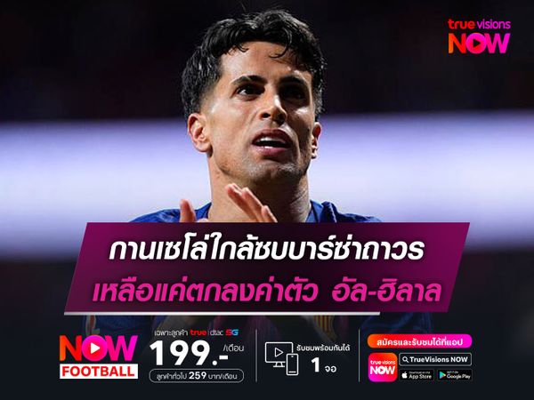 กานเซโล่ใกล้ซบบาร์ซ่าถาวร เหลือแค่ตกลงค่าตัว อัล-ฮิลาล