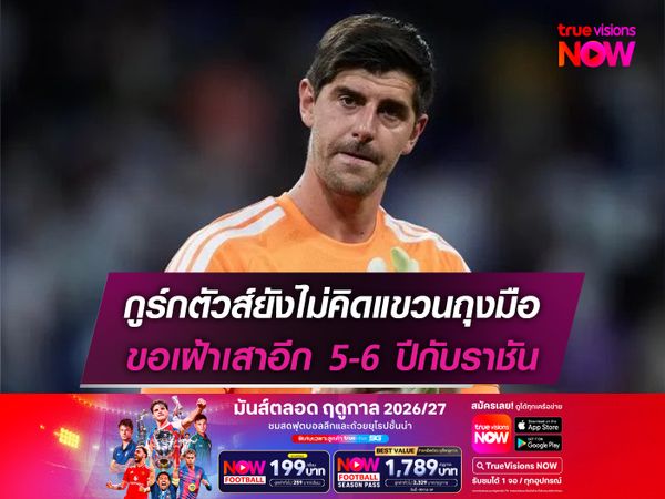 กูร์กตัวส์ยังไม่คิดแขวนถุงมือ ขอเฝ้าเสาอีก 5-6 ปีกับราชัน
